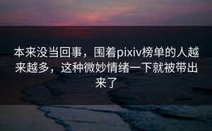 本来没当回事，围着pixiv榜单的人越来越多，这种微妙情绪一下就被带出来了