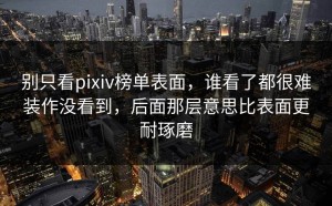 别只看pixiv榜单表面，谁看了都很难装作没看到，后面那层意思比表面更耐琢磨