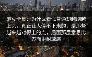 麻豆全集：为什么看似普通却越刷越上头，真正让人停不下来的，是那些越来越对得上的点，后面那层意思比表面更耐琢磨