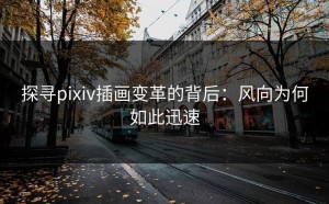 探寻pixiv插画变革的背后：风向为何如此迅速