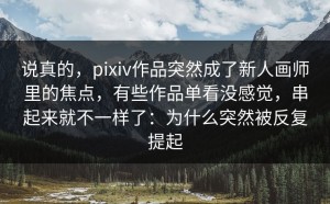 说真的，pixiv作品突然成了新人画师里的焦点，有些作品单看没感觉，串起来就不一样了：为什么突然被反复提起