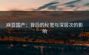 麻豆国产：背后的秘密与深层次的影响