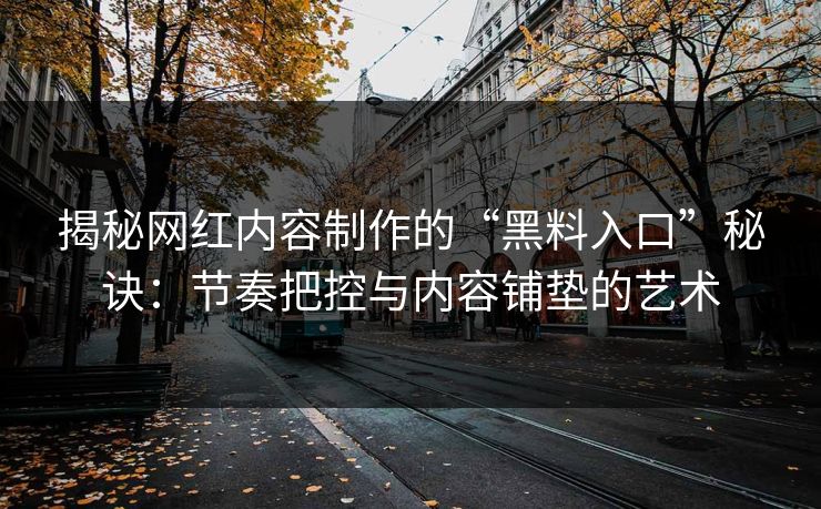 揭秘网红内容制作的“黑料入口”秘诀：节奏把控与内容铺垫的艺术