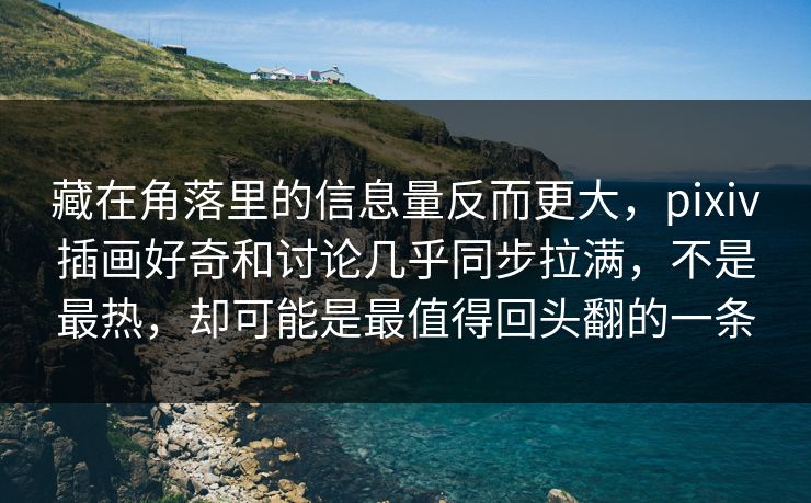 藏在角落里的信息量反而更大,pixiv插画好奇和讨论几乎同步拉满,不是最热,却可能是最值得回头翻的一条 藏在角落里的信息量反而更大,pixiv插画好奇和讨论几乎同步拉满,不是最热,却可能是最值得回头翻的一条