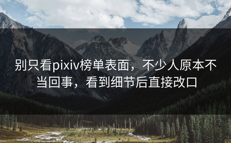 别只看pixiv榜单表面，不少人原本不当回事，看到细节后直接改口