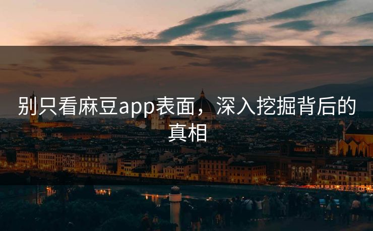 别只看麻豆app表面，深入挖掘背后的真相