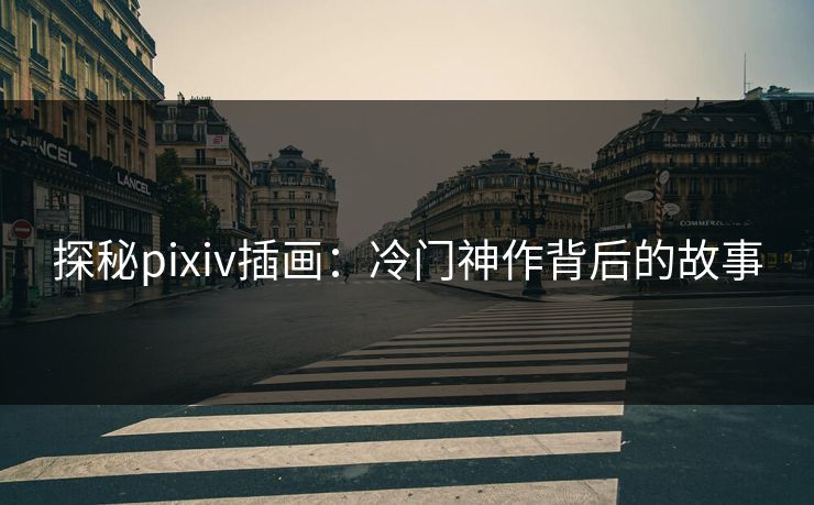 探秘pixiv插画:冷门神作背后的故事 探秘pixiv插画:冷门神作背后的故事