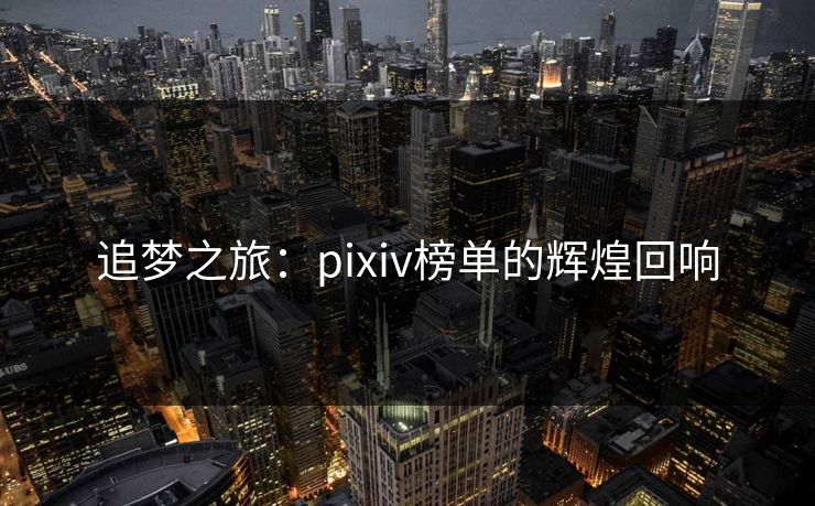 追梦之旅:pixiv榜单的辉煌回响 追梦之旅:pixiv榜单的辉煌回响