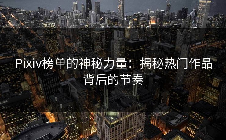 Pixiv榜单的神秘力量:揭秘热门作品背后的节奏 Pixiv榜单的神秘力量:揭秘热门作品背后的节奏