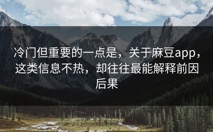 冷门但重要的一点是，关于麻豆app，这类信息不热，却往往最能解释前因后果