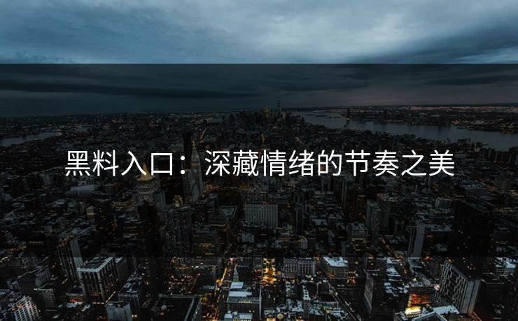 黑料入口:深藏情绪的节奏之美 黑料入口:深藏情绪的节奏之美